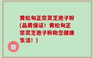 黄松甸正宗灵芝孢子粉(品质保证！黄松甸正宗灵芝孢子粉助您健康生活！)