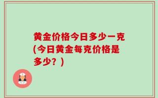 黄金价格今日多少一克(今日黄金每克价格是多少？)