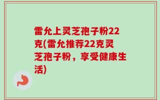 雷允上灵芝孢子粉22克(雷允推荐22克灵芝孢子粉，享受健康生活)