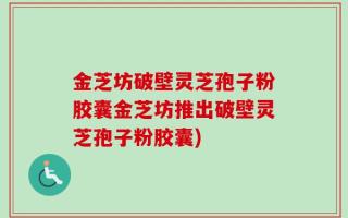 金芝坊破壁灵芝孢子粉胶囊金芝坊推出破壁灵芝孢子粉胶囊)