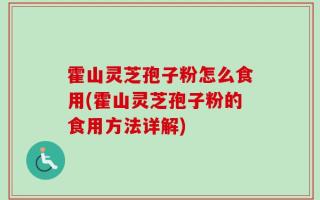 霍山灵芝孢子粉怎么食用(霍山灵芝孢子粉的食用方法详解)