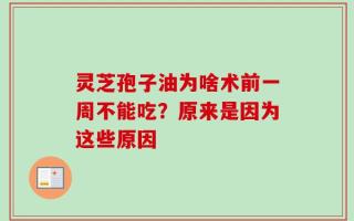 灵芝孢子油为啥术前一周不能吃？原来是因为这些原因