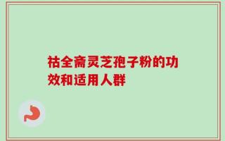 祜全斋灵芝孢子粉的功效和适用人群