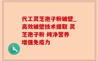 代工灵芝孢子粉破壁_高效破壁技术提取 灵芝孢子粉 纯净营养 增强免疫力