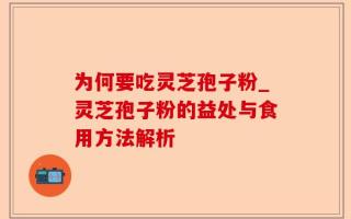 为何要吃灵芝孢子粉_灵芝孢子粉的益处与食用方法解析