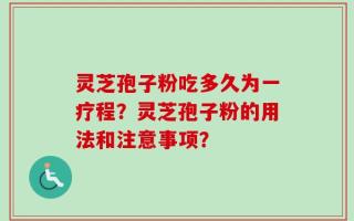 灵芝孢子粉吃多久为一疗程？灵芝孢子粉的用法和注意事项？