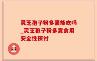 灵芝孢子粉多囊能吃吗_灵芝孢子粉多囊食用安全性探讨