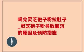 喝完灵芝孢子粉拉肚子_灵芝孢子粉导致腹泻的原因及预防措施