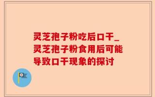 灵芝孢子粉吃后口干_灵芝孢子粉食用后可能导致口干现象的探讨