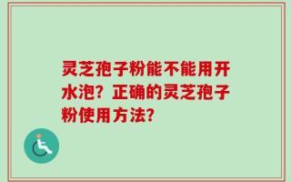 灵芝孢子粉能不能用开水泡？正确的灵芝孢子粉使用方法？