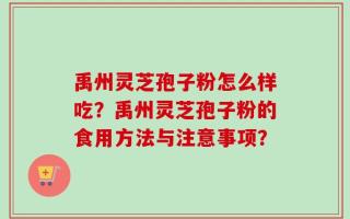 禹州灵芝孢子粉怎么样吃？禹州灵芝孢子粉的食用方法与注意事项？
