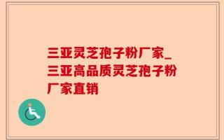 三亚灵芝孢子粉厂家_三亚高品质灵芝孢子粉厂家直销