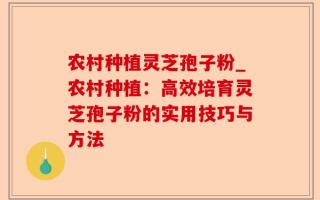 农村种植灵芝孢子粉_农村种植：高效培育灵芝孢子粉的实用技巧与方法