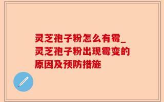 灵芝孢子粉怎么有霉_灵芝孢子粉出现霉变的原因及预防措施