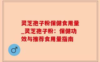 灵芝孢子粉保健食用量_灵芝孢子粉：保健功效与推荐食用量指南