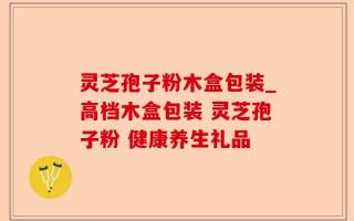 灵芝孢子粉木盒包装_高档木盒包装 灵芝孢子粉 健康养生礼品