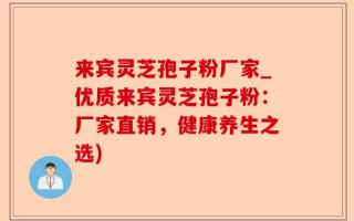 来宾灵芝孢子粉厂家_优质来宾灵芝孢子粉：厂家直销，健康养生之选)