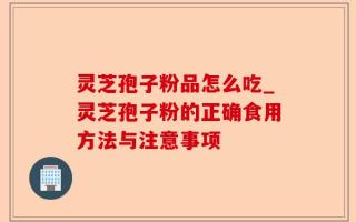 灵芝孢子粉品怎么吃_灵芝孢子粉的正确食用方法与注意事项