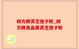 四方牌灵芝孢子粉_四方牌高品质灵芝孢子粉