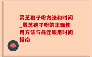 灵芝孢子粉方法和时间_灵芝孢子粉的正确使用方法与最佳服用时间指南