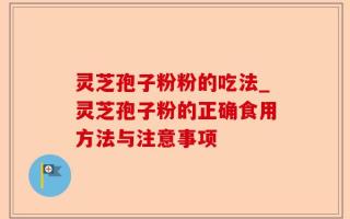 灵芝孢子粉粉的吃法_灵芝孢子粉的正确食用方法与注意事项