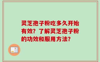 灵芝孢子粉吃多久开始有效？了解灵芝孢子粉的功效和服用方法？