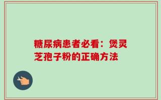 糖尿病患者必看：煲灵芝孢子粉的正确方法