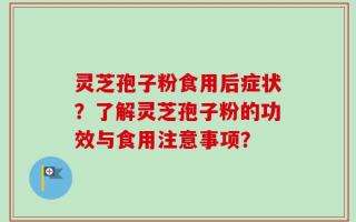 灵芝孢子粉食用后症状？了解灵芝孢子粉的功效与食用注意事项？