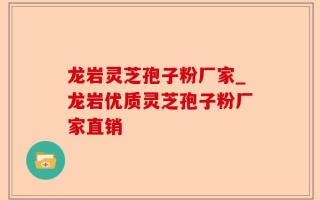 龙岩灵芝孢子粉厂家_龙岩优质灵芝孢子粉厂家直销