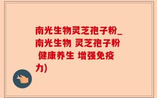 南光生物灵芝孢子粉_南光生物 灵芝孢子粉 健康养生 增强免疫力)