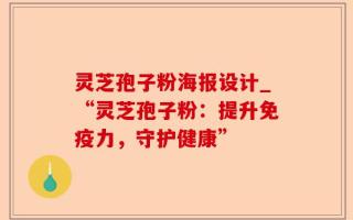 灵芝孢子粉海报设计_“灵芝孢子粉：提升免疫力，守护健康”