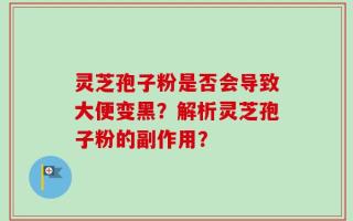 灵芝孢子粉是否会导致大便变黑？解析灵芝孢子粉的副作用？