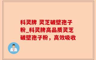科灵牌 灵芝破壁孢子粉_科灵牌高品质灵芝破壁孢子粉，高效吸收