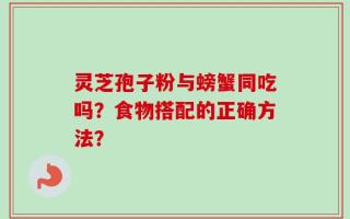 灵芝孢子粉与螃蟹同吃吗？食物搭配的正确方法？