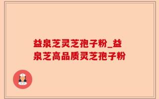 益泉芝灵芝孢子粉_益泉芝高品质灵芝孢子粉