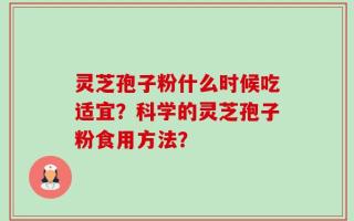 灵芝孢子粉什么时候吃适宜？科学的灵芝孢子粉食用方法？