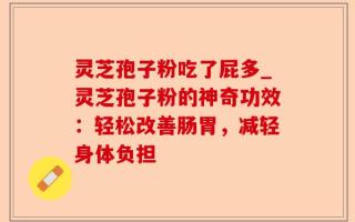 灵芝孢子粉吃了屁多_灵芝孢子粉的神奇功效：轻松改善肠胃，减轻身体负担