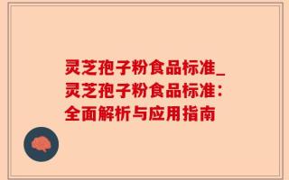 灵芝孢子粉食品标准_灵芝孢子粉食品标准：全面解析与应用指南