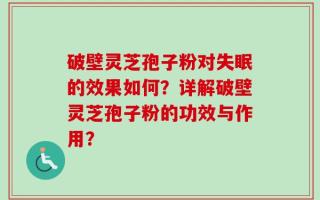 破壁灵芝孢子粉对失眠的效果如何？详解破壁灵芝孢子粉的功效与作用？
