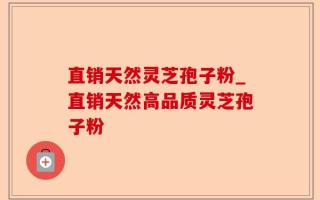 直销天然灵芝孢子粉_直销天然高品质灵芝孢子粉