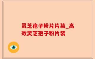 灵芝孢子粉片片装_高效灵芝孢子粉片装
