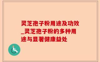 灵芝孢子粉用途及功效_灵芝孢子粉的多种用途与显著健康益处