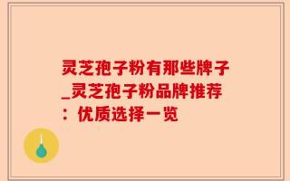 灵芝孢子粉有那些牌子_灵芝孢子粉品牌推荐：优质选择一览
