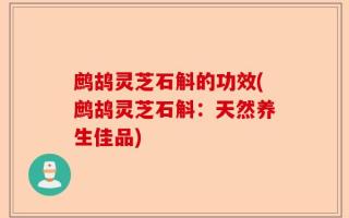 鹧鸪灵芝石斛的功效(鹧鸪灵芝石斛：天然养生佳品)
