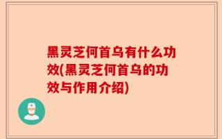 黑灵芝何首乌有什么功效(黑灵芝何首乌的功效与作用介绍)