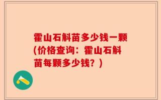 霍山石斛苗多少钱一颗(价格查询：霍山石斛苗每颗多少钱？)