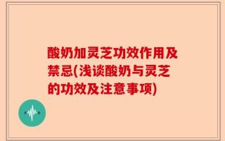 酸奶加灵芝功效作用及禁忌(浅谈酸奶与灵芝的功效及注意事项)