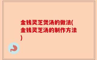 金钱灵芝煲汤的做法(金钱灵芝汤的制作方法)