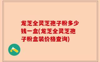 龙芝全灵芝孢子粉多少钱一盒(龙芝全灵芝孢子粉盒装价格查询)