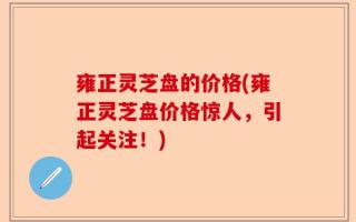 雍正灵芝盘的价格(雍正灵芝盘价格惊人，引起关注！)